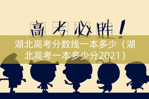 湖北高考分数线一本多少（湖北高考一本多少分2021）