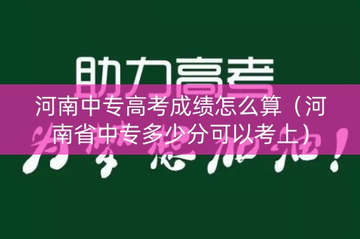 河南中专高考成绩怎么算（河南省中专多少分可以考上）
