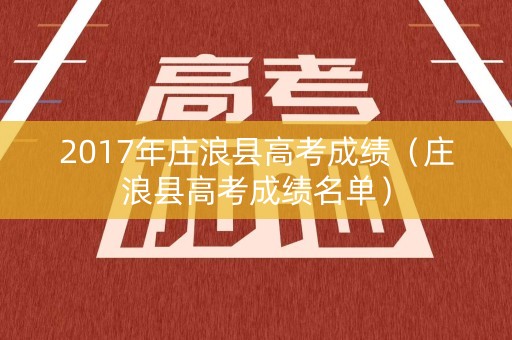 2017年庄浪县高考成绩（庄浪县高考成绩名单）