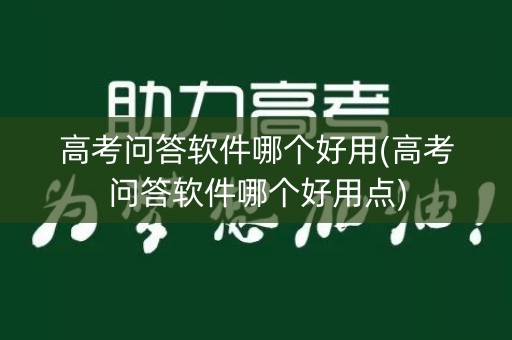 高考问答软件哪个好用(高考问答软件哪个好用点)