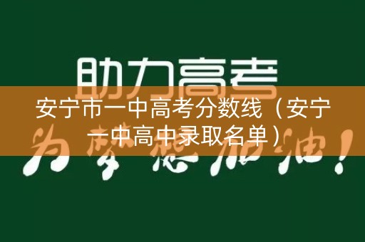 安宁市一中高考分数线（安宁一中高中录取名单）