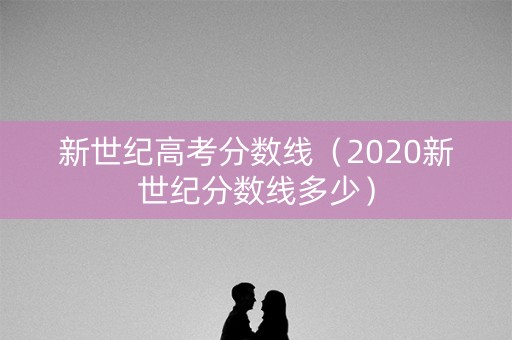 新世纪高考分数线（2020新世纪分数线多少）