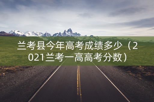 兰考县今年高考成绩多少（2021兰考一高高考分数）