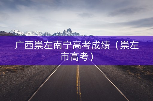 广西崇左南宁高考成绩（崇左市高考）