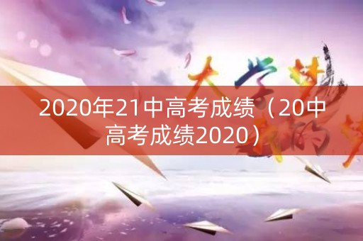 2020年21中高考成绩（20中高考成绩2020）