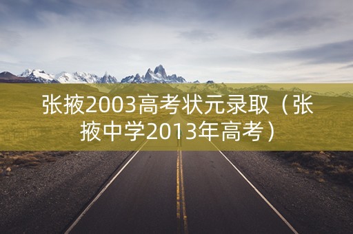 张掖2003高考状元录取（张掖中学2013年高考）