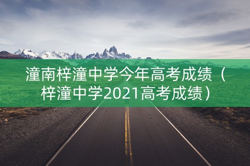潼南梓潼中学今年高考成绩（梓潼中学2021高考成绩）