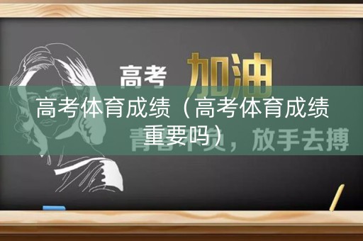 高考体育成绩（高考体育成绩重要吗）