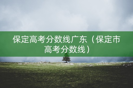 保定高考分数线广东（保定市高考分数线）
