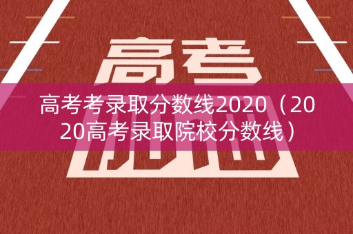 高考考录取分数线2020（2020高考录取院校分数线）