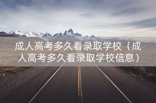 成人高考多久看录取学校（成人高考多久看录取学校信息）