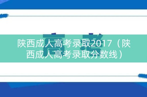 陕西成人高考录取2017（陕西成人高考录取分数线）