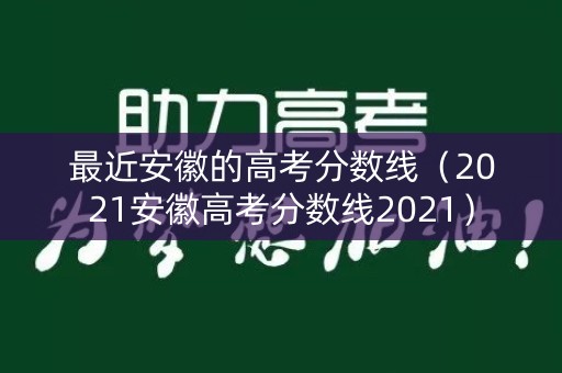 最近安徽的高考分数线（2021安徽高考分数线2021）