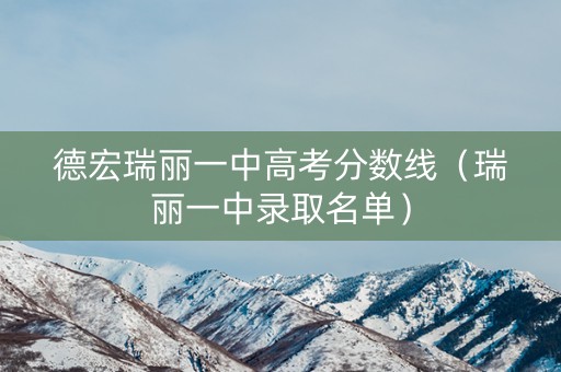 德宏瑞丽一中高考分数线（瑞丽一中录取名单）