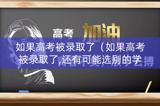 如果高考被录取了（如果高考被录取了,还有可能选别的学校吗）