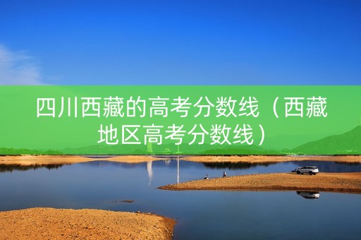 四川西藏的高考分数线（西藏地区高考分数线）