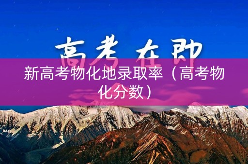 新高考物化地录取率（高考物化分数）
