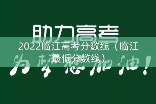 2022临江高考分数线（临江最低分数线）