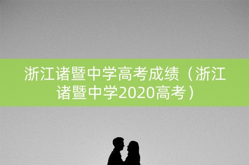 浙江诸暨中学高考成绩（浙江诸暨中学2020高考）