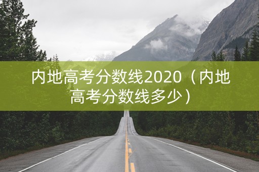 内地高考分数线2020（内地高考分数线多少）
