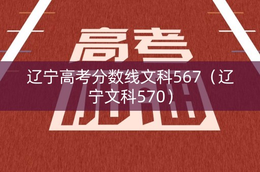 辽宁高考分数线文科567（辽宁文科570）