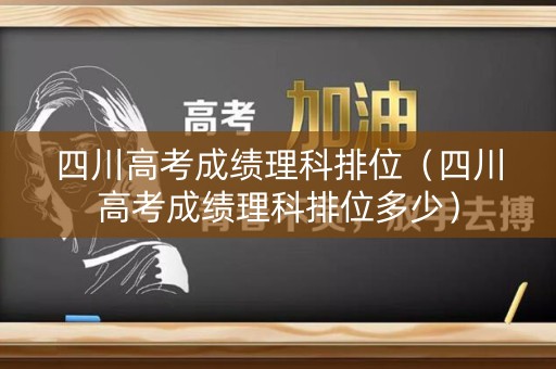 四川高考成绩理科排位（四川高考成绩理科排位多少）