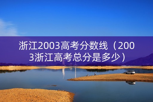 浙江2003高考分数线（2003浙江高考总分是多少）