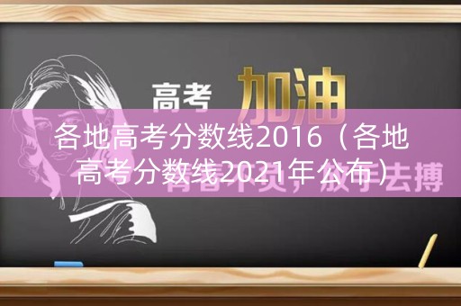 各地高考分数线2016（各地高考分数线2021年公布）