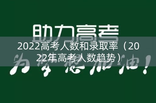 2022高考人数和录取率（2022年高考人数趋势）