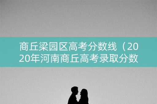 商丘梁园区高考分数线（2020年河南商丘高考录取分数线）