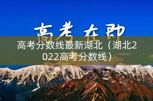 高考分数线最新湖北（湖北2022高考分数线）