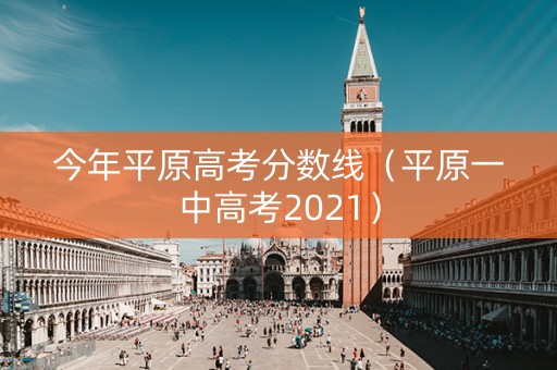 今年平原高考分数线（平原一中高考2021）