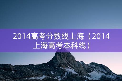 2014高考分数线上海（2014上海高考本科线）