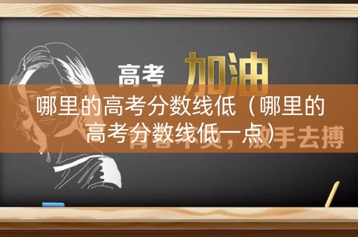 哪里的高考分数线低（哪里的高考分数线低一点）