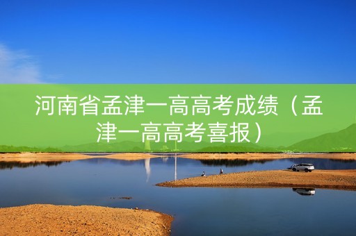 河南省孟津一高高考成绩（孟津一高高考喜报）