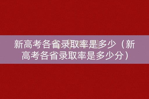 新高考各省录取率是多少（新高考各省录取率是多少分）