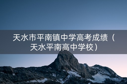 天水市平南镇中学高考成绩（天水平南高中学校）