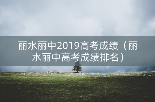 丽水丽中2019高考成绩（丽水丽中高考成绩排名）