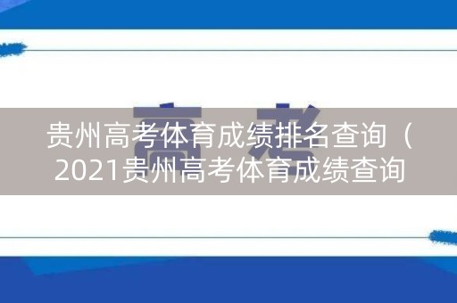 贵州高考体育成绩排名查询（2021贵州高考体育成绩查询）
