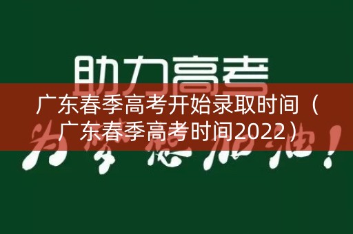 广东春季高考开始录取时间（广东春季高考时间2022）
