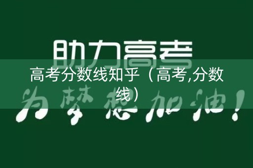 高考分数线知乎（高考,分数线）