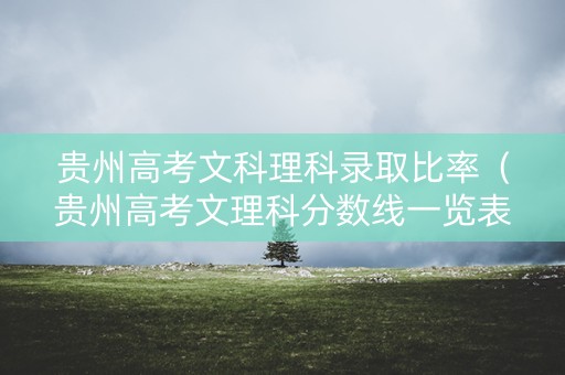 贵州高考文科理科录取比率（贵州高考文理科分数线一览表）