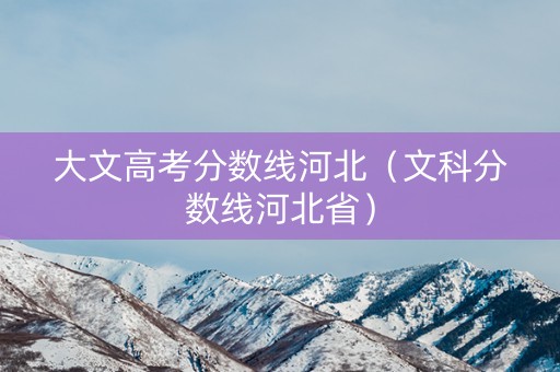 大文高考分数线河北（文科分数线河北省）
