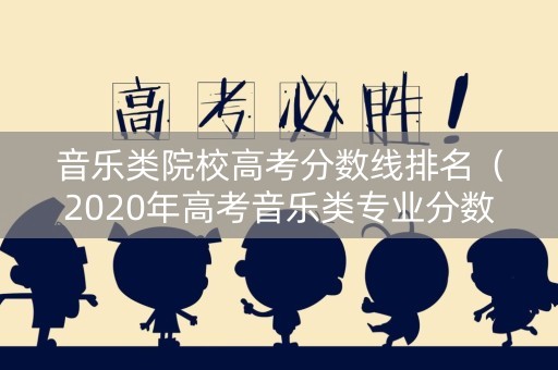音乐类院校高考分数线排名（2020年高考音乐类专业分数线）