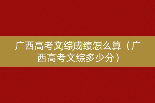 广西高考文综成绩怎么算（广西高考文综多少分）