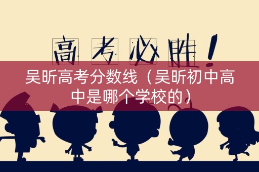 吴昕高考分数线（吴昕初中高中是哪个学校的）