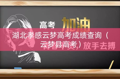 湖北孝感云梦高考成绩查询（云梦县高考）