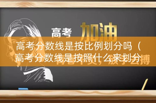 高考分数线是按比例划分吗（高考分数线是按照什么来划分的）