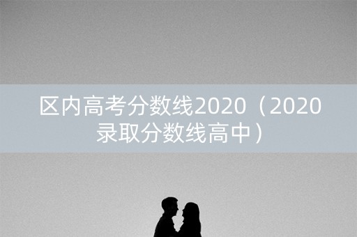 区内高考分数线2020（2020录取分数线高中）