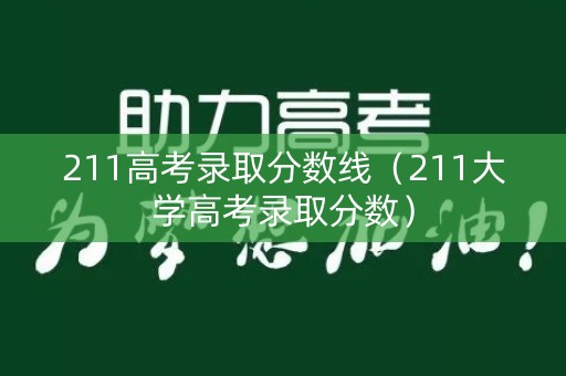 211高考录取分数线（211大学高考录取分数）